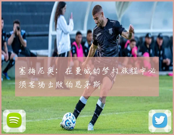 塞梅尼奥：在曼城的梦幻旅程中必须客场击败伯恩茅斯
