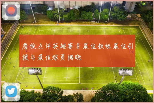 詹俊点评英超赛季最佳教练最佳引援与最佳球员揭晓