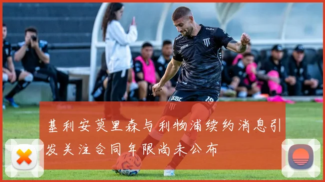 基利安莫里森与利物浦续约消息引发关注合同年限尚未公布