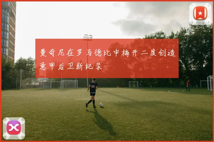 曼奇尼在罗马德比中梅开二度创造意甲后卫新纪录