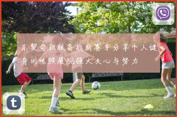 东契奇积极备战新赛季分享个人健身训练照展现强大决心与努力