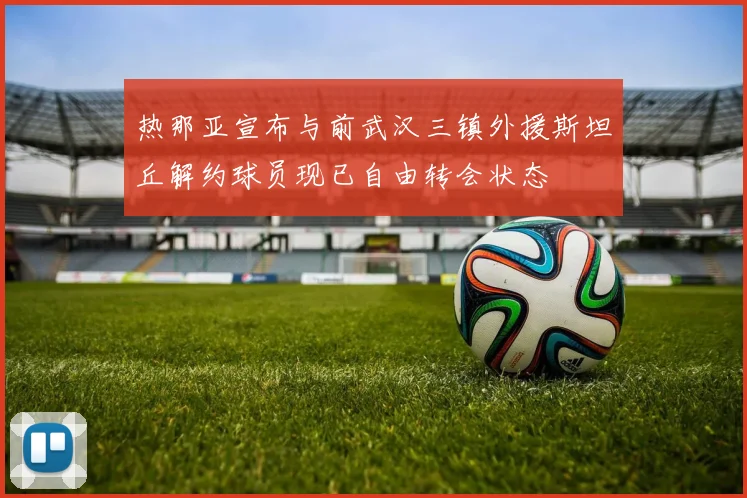 热那亚宣布与前武汉三镇外援斯坦丘解约球员现已自由转会状态
