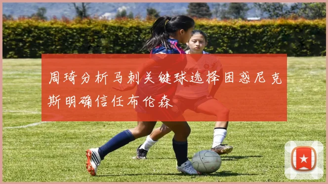 周琦分析马刺关键球选择困惑尼克斯明确信任布伦森