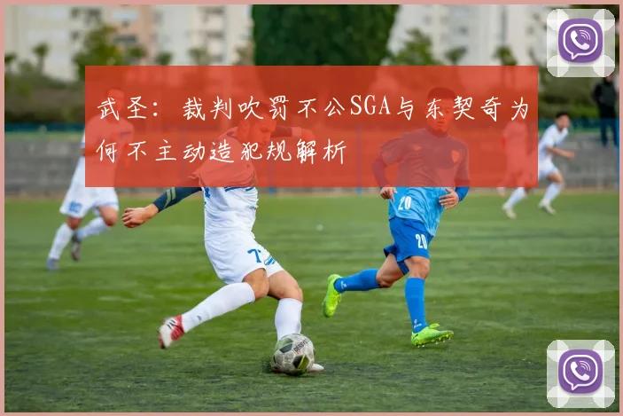 武圣：裁判吹罚不公SGA与东契奇为何不主动造犯规解析